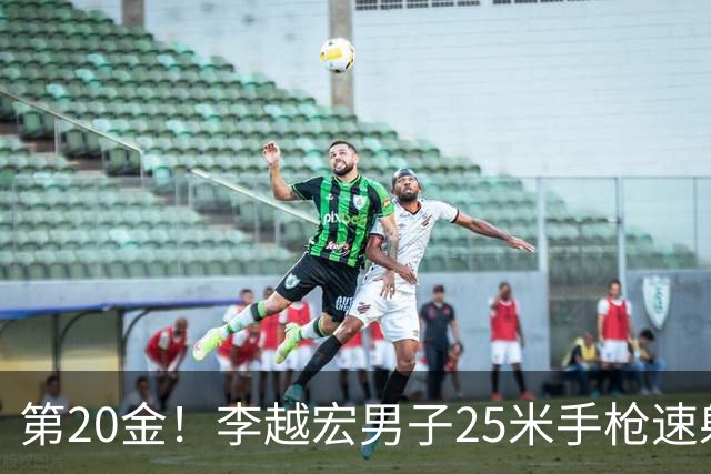 第20金！李越宏男子25米手枪速射夺冠 王鑫杰摘铜